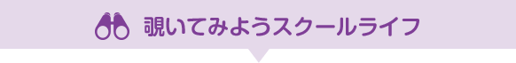 覗いてみようスクールライフ