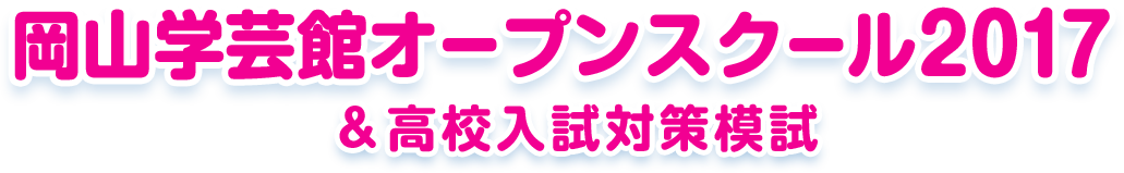 岡山学芸館オープンスクール2017＆高校入試対策模試